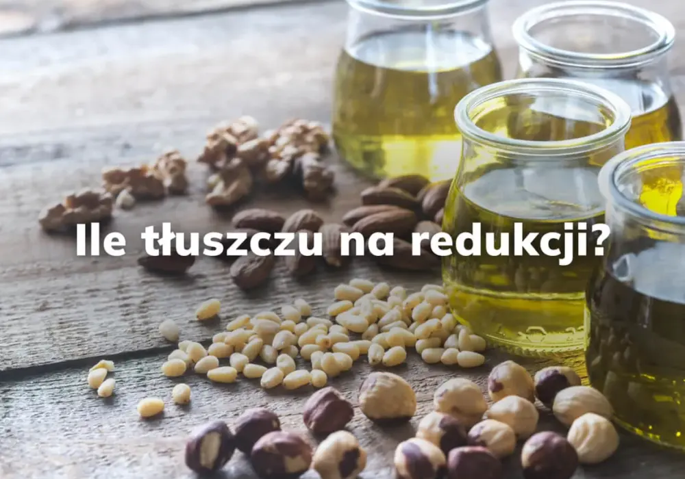 Ile jeść tłuszczu na redukcji, aby skutecznie schudnąć i czuć się dobrze