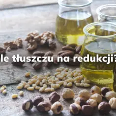 Ile jeść tłuszczu na redukcji, aby skutecznie schudnąć i czuć się dobrze